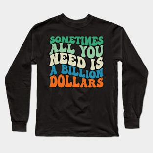 Sometimes All You Need is a Billion Dollars Long Sleeve T-Shirt